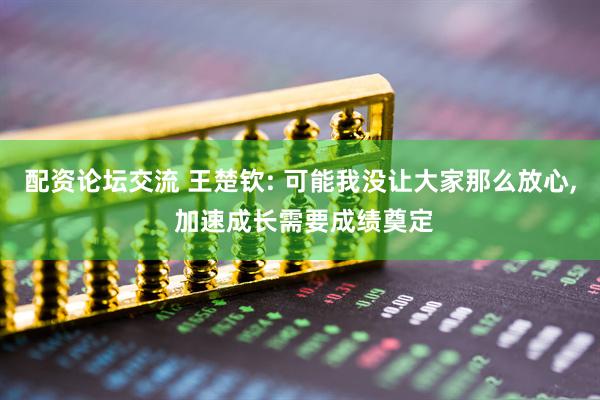 配资论坛交流 王楚钦: 可能我没让大家那么放心, 加速成长需要成绩奠定