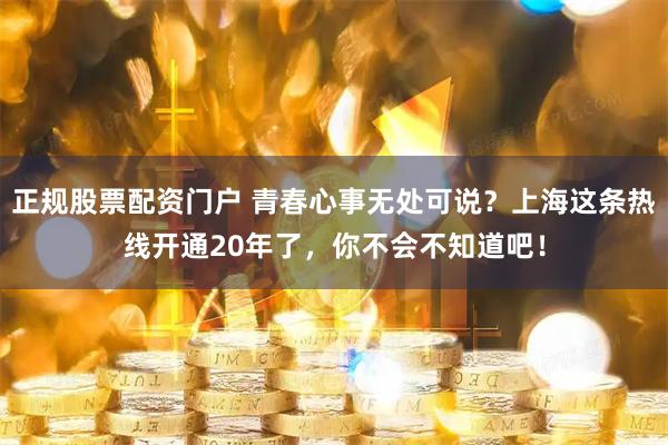 正规股票配资门户 青春心事无处可说？上海这条热线开通20年了，你不会不知道吧！