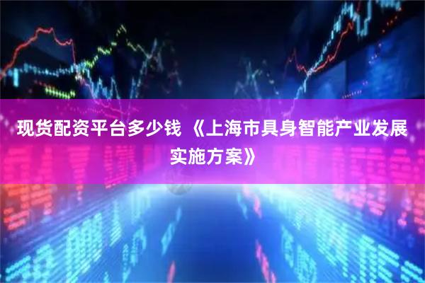 现货配资平台多少钱 《上海市具身智能产业发展实施方案》